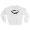 I Just Want All The Dogs Sweatshirt