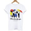 I'll we there for you t-shirt