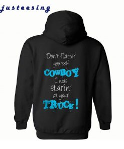 Don’t Flatter Yourself Cowboy I Was Staring At Your Truck Back Hoodie