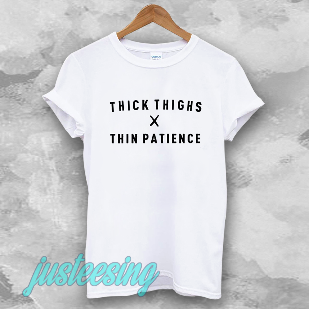 thick thighs thin patience tshirt